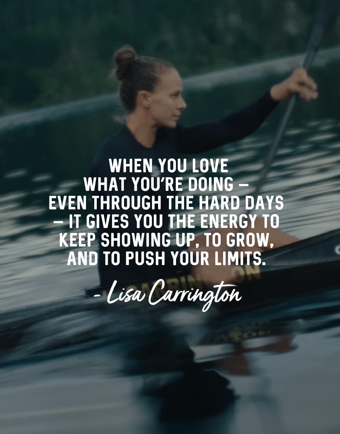 When you love what you’re doing – even through the hard days – it gives you the energy to keep showing up, to grow, and to push your limits.  - Lisa Carrington