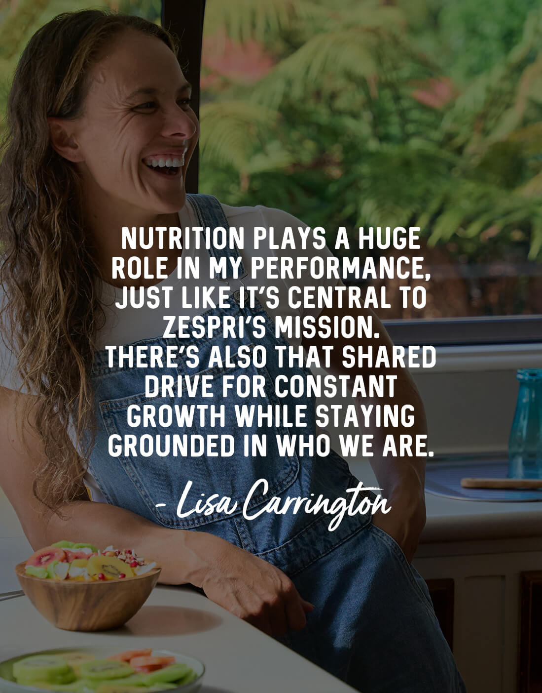 Nutrition plays a huge role in my performance, just like it’s central to Zespri’s mission. There’s also that shared drive for constant growth while staying grounded in who we are. - Lisa Carrington